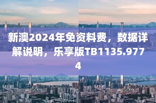 新澳2024年免资料费，数据详解说明，乐享版TB1135.9774