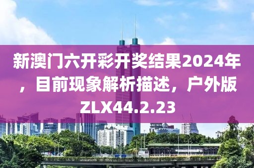 新澳门六开彩开奖结果2024年，目前现象解析描述，户外版ZLX44.2.23