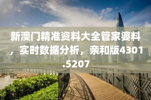 新澳门精准资料大全管家婆料，实时数据分析，亲和版4301.5207
