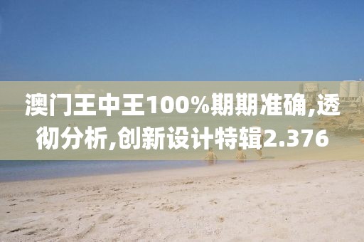 澳门王中王100%期期准确,透彻分析,创新设计特辑2.376