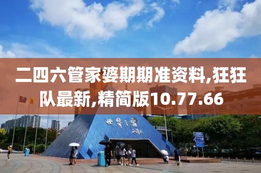 二四六管家婆期期准资料,狂狂队最新,精简版10.77.66