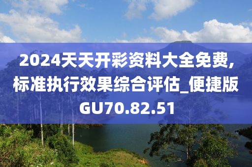 2024天天开彩资料大全免费,标准执行效果综合评估_便捷版GU70.82.51