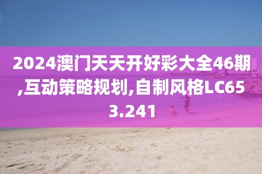 2024澳门天天开好彩大全46期,互动策略规划,自制风格LC653.241