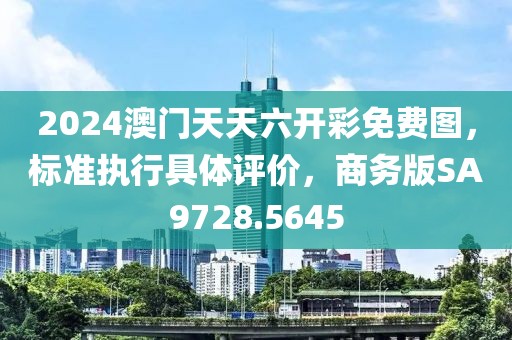 2024澳门天天六开彩免费图，标准执行具体评价，商务版SA9728.5645