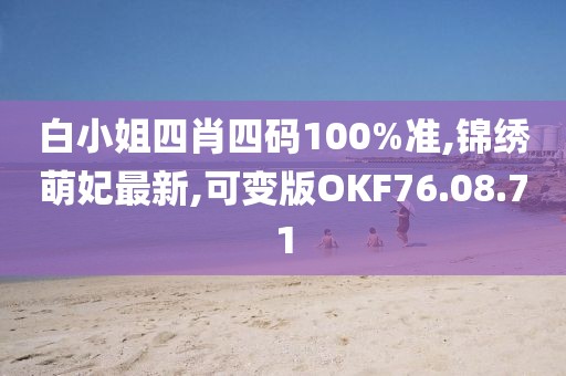 白小姐四肖四码100%准,锦绣萌妃最新,可变版OKF76.08.71