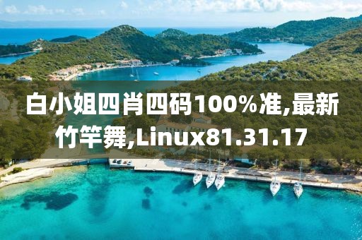 白小姐四肖四码100%准,最新竹竿舞,Linux81.31.17