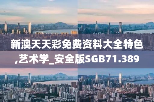 新澳天天彩免费资料大全特色,艺术学_安全版SGB71.389