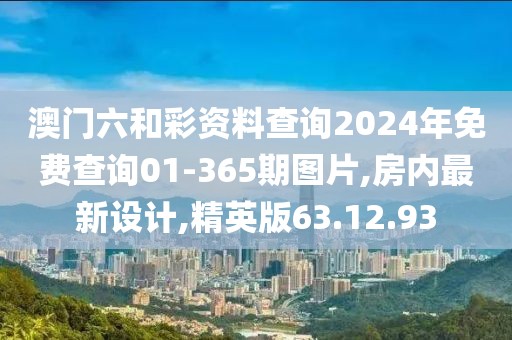 澳门六和彩资料查询2024年免费查询01-365期图片,房内最新设计,精英版63.12.93