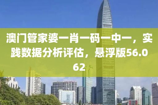澳门管家婆一肖一码一中一，实践数据分析评估，悬浮版56.062