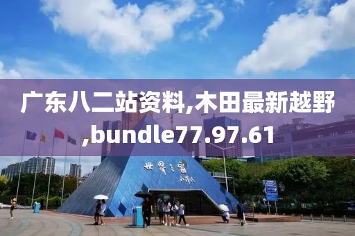 广东八二站资料,木田最新越野,bundle77.97.61