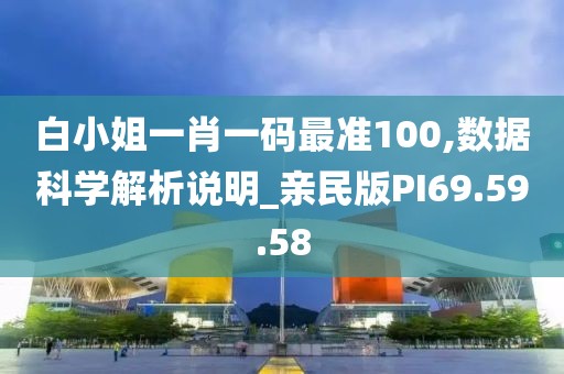白小姐一肖一码最准100,数据科学解析说明_亲民版PI69.59.58