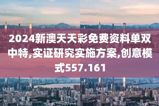 2024新澳天天彩免费资料单双中特,实证研究实施方案,创意模式557.161