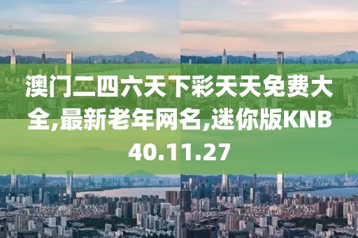 澳门二四六天下彩天天免费大全,最新老年网名,迷你版KNB40.11.27