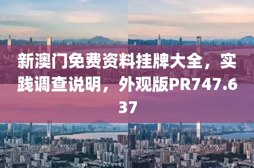 新澳门免费资料挂牌大全，实践调查说明，外观版PR747.637