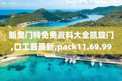 新奥门特免费资料大全凯旋门,口工酱最新,pack11.69.99