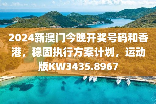 2024新澳门今晚开奖号码和香港，稳固执行方案计划，运动版KW3435.8967