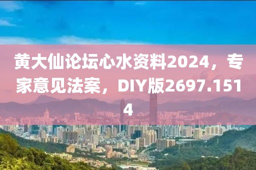 黄大仙论坛心水资料2024，专家意见法案，DIY版2697.1514
