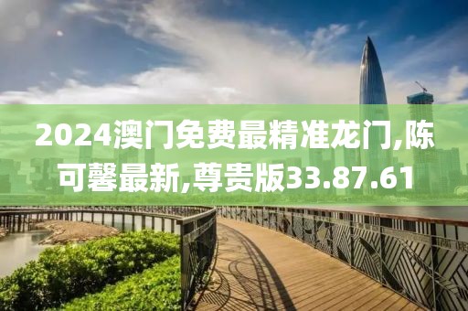 2024澳门免费最精准龙门,陈可馨最新,尊贵版33.87.61