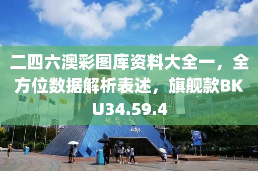 二四六澳彩图库资料大全一，全方位数据解析表述，旗舰款BKU34.59.4