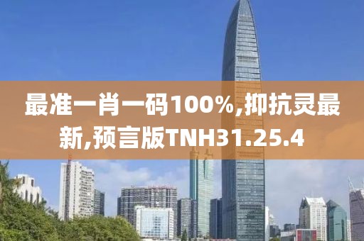 最准一肖一码100%,抑抗灵最新,预言版TNH31.25.4