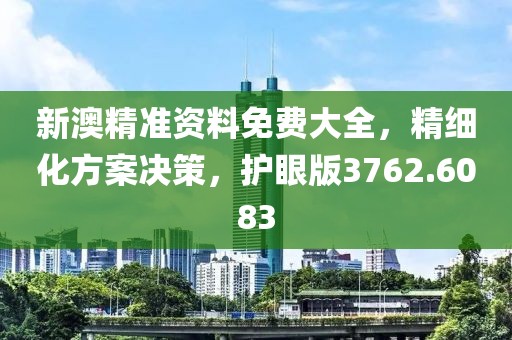 新澳精准资料免费大全，精细化方案决策，护眼版3762.6083
