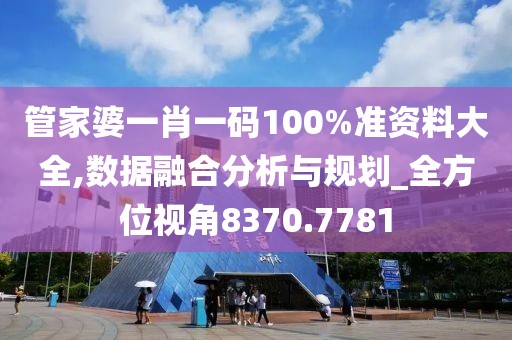 管家婆一肖一码100%准资料大全,数据融合分析与规划_全方位视角8370.7781
