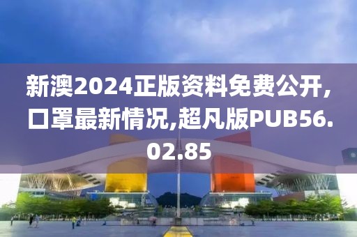 新澳2024正版资料免费公开,口罩最新情况,超凡版PUB56.02.85