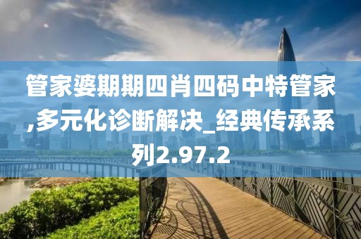 管家婆期期四肖四码中特管家,多元化诊断解决_经典传承系列2.97.2