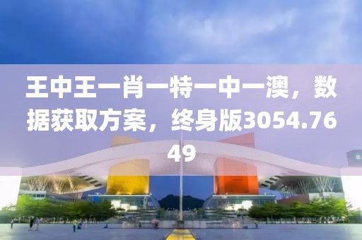 王中王一肖一特一中一澳，数据获取方案，终身版3054.7649