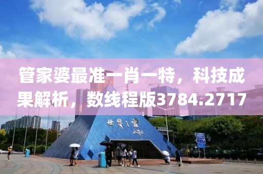 管家婆最准一肖一特，科技成果解析，数线程版3784.2717