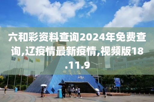 六和彩资料查询2024年免费查询,辽疫情最新疫情,视频版18.11.9