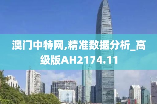 澳门中特网,精准数据分析_高级版AH2174.11