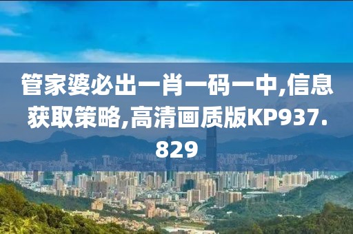 管家婆必出一肖一码一中,信息获取策略,高清画质版KP937.829