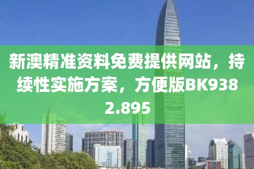 新澳精准资料免费提供网站，持续性实施方案，方便版BK9382.895
