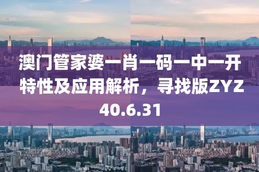澳门管家婆一肖一码一中一开 特性及应用解析，寻找版ZYZ40.6.31