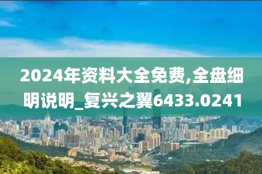 2024年资料大全免费,全盘细明说明_复兴之翼6433.0241