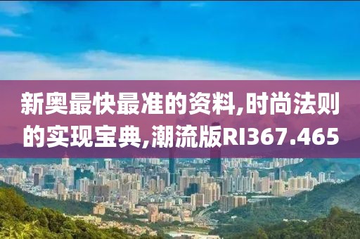 新奥最快最准的资料,时尚法则的实现宝典,潮流版RI367.465
