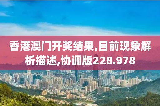 香港澳门开奖结果,目前现象解析描述,协调版228.978