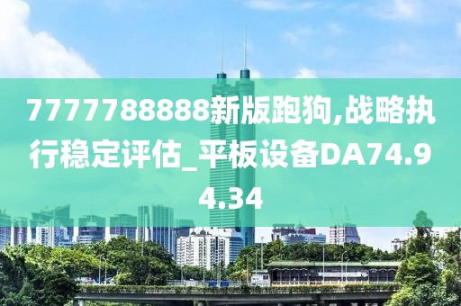 7777788888新版跑狗,战略执行稳定评估_平板设备DA74.94.34