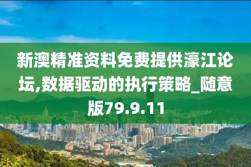 新澳精准资料免费提供濠江论坛,数据驱动的执行策略_随意版79.9.11