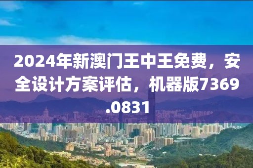 2024年新澳门王中王免费，安全设计方案评估，机器版7369.0831