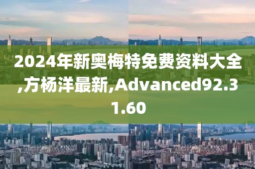 2024年新奥梅特免费资料大全,方杨洋最新,Advanced92.31.60