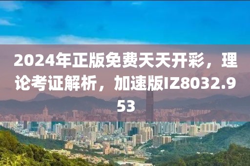 2024年正版免费天天开彩，理论考证解析，加速版IZ8032.953