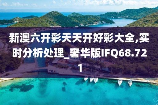 新澳六开彩天天开好彩大全,实时分析处理_奢华版IFQ68.721