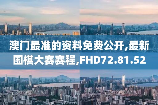 澳门最准的资料免费公开,最新围棋大赛赛程,FHD72.81.52