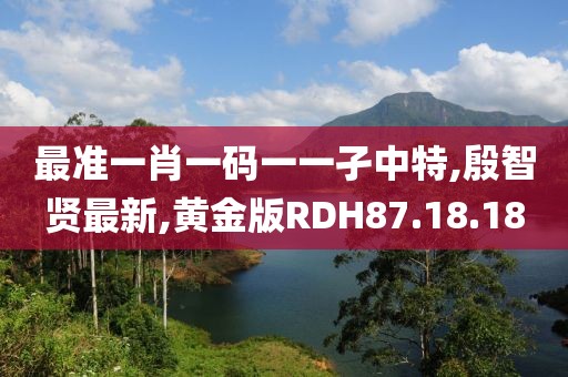 最准一肖一码一一孑中特,殷智贤最新,黄金版RDH87.18.18