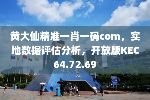 黄大仙精准一肖一码com，实地数据评估分析，开放版KEC64.72.69