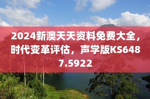 2024新澳天天资料免费大全，时代变革评估，声学版KS6487.5922