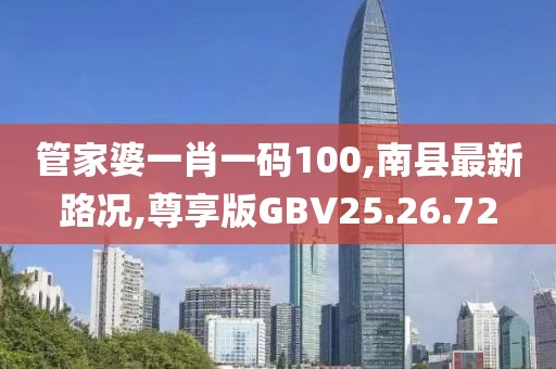 管家婆一肖一码100,南县最新路况,尊享版GBV25.26.72