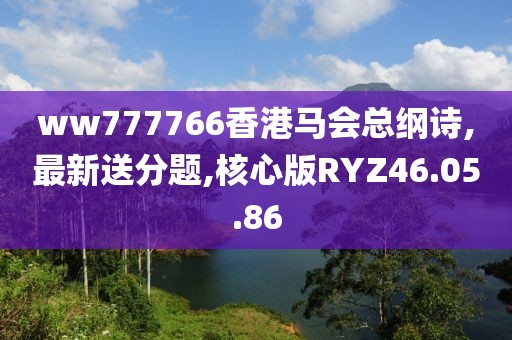 ww777766香港马会总纲诗,最新送分题,核心版RYZ46.05.86